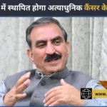 हमीरपुर में 11 विभागों के साथ स्थापित होगा अत्याधुनिक कैंसर केयर सेंटर: मुख्यमंत्री