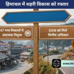 हिमाचल में शहरी विकास को रफ्तार: 47 नगर निकायों में प्रशासक नियुक्त, SDM को मिले वित्तीय अधिकार