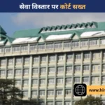 हिमाचल में सेवा विस्तार पर हाईकोर्ट सख्त, मुख्य सचिव से 2017 से अब तक का पूरा रिकॉर्ड तलब