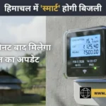 हिमाचल में ‘स्मार्ट’ होगी बिजली: अब हर 15 मिनट में मिलेगा खपत का अपडेट, बिना शिकायत दूर होगा फॉल्ट!