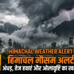 हिमाचल मौसम अलर्ट: अंधड़, तेज हवाएं और ओलावृष्टि का खतरा, कई जिलों में ऑरेंज अलर्ट जारी