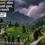 हिमाचल मौसम अलर्ट: सोलन समेत इन 4 जिलों में आंधी-तूफान और बिजली गिरने की चेतावनी, किसानों के लिए एडवाइजरी जारी