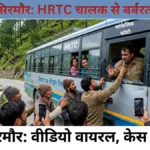 सिरमौर: ड्यूटी पर तैनात HRTC चालक से बर्बरता, वीडियो वायरल होने के बाद पुलिस ने कसा शिकंजा