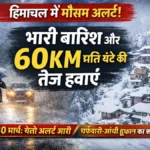 हिमाचल में 3 दिन भारी बारिश और तेज हवाओं का अलर्ट, कई जिलों में येलो वार्निंग जारी
