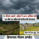 Himachal Weather Update: अप्रैल में 46% ज्यादा बारिश, 20 और 24 अप्रैल को फिर बदलेगा मौसम