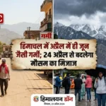हिमाचल में अप्रैल में ही जून जैसी गर्मी, पारा चढ़ा; 24 अप्रैल से बदलेगा मौसम का मिजाज