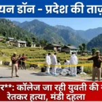 मंडी में सनसनी: कॉलेज जा रही 19 वर्षीय छात्रा की दिनदहाड़े गला रेतकर हत्या