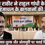 कुलदीप राठौर ने राहुल गांधी के सामने उठाई हिमाचल के बागवानों की आवाज, आयात शुल्क और ओलावृष्टि पर जताई चिंता