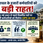 हिमाचल के हजारों कर्मचारियों को बड़ी राहत: 15 मई 2003 से पहले विज्ञापित पदों पर भर्ती कर्मियों को मिलेगा OPS का लाभ